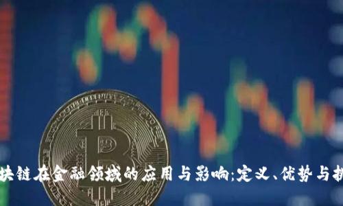 区块链在金融领域的应用与影响：定义、优势与挑战
