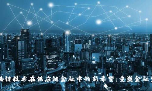 区块链技术在供应链金融中的新希望：重塑金融生态
