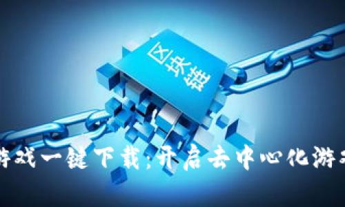 区块链游戏一键下载：开启去中心化游戏新体验