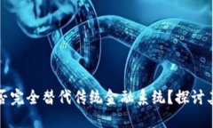 区块链技术能否完全替代传统金融系统？探讨其