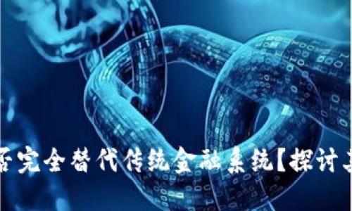 区块链技术能否完全替代传统金融系统？探讨其潜力与局限性