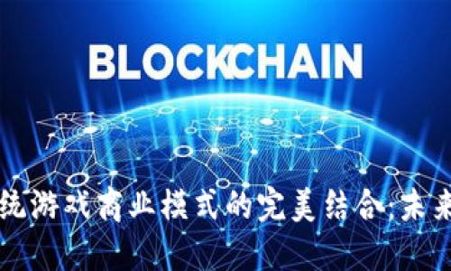 区块链与传统游戏商业模式的完美结合：未来游戏的投影