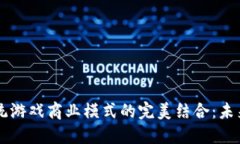 区块链与传统游戏商业模式的完美结合：未来游