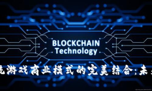 区块链与传统游戏商业模式的完美结合：未来游戏的投影