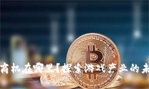 区块链游戏的商机在哪里？探索游戏产业的未来趋势与机会