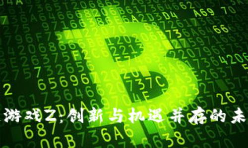 腾讯区块链游戏Z：创新与机遇并存的未来数字娱乐
