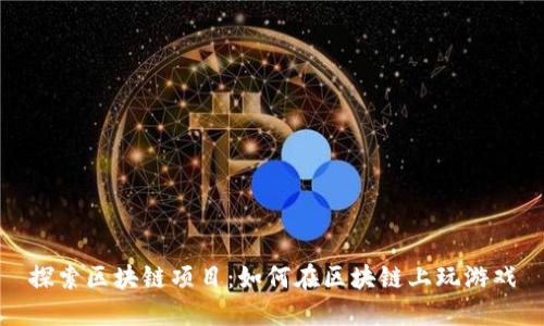 探索区块链项目：如何在区块链上玩游戏
