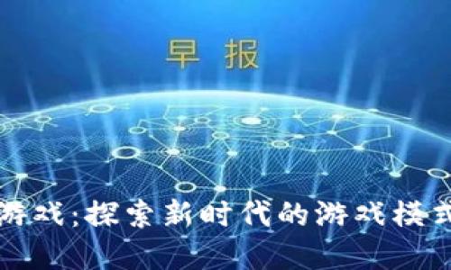 辽源区块链游戏：探索新时代的游戏模式与经济潜力