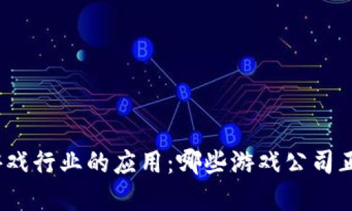 探索区块链技术在游戏行业的应用：哪些游戏公司正在拥抱区块链产品？