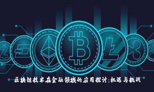 区块链技术在金融领域的应用探讨：机遇与挑战