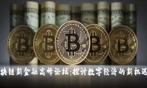 首届区块链新金融高峰论坛：探讨数字经济的新机遇与挑战