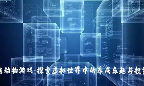 区块链动物游戏：探索虚拟世界中的养成乐趣与投资机会