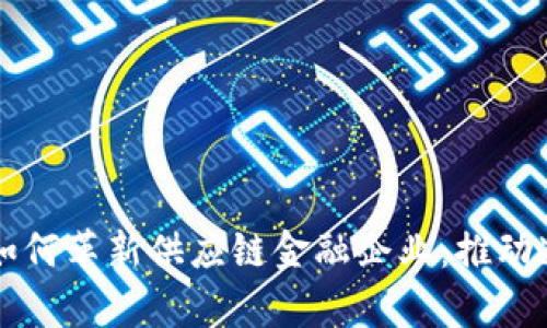区块链技术如何革新供应链金融企业：推动透明度和效率