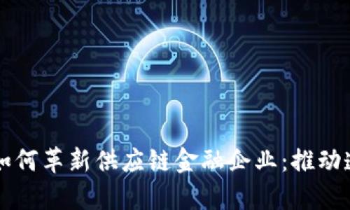 区块链技术如何革新供应链金融企业：推动透明度和效率