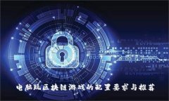 电脑玩区块链游戏的配置要求与推荐