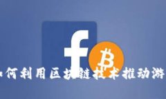 掌趣科技如何利用区块链技术推动游戏行业发展