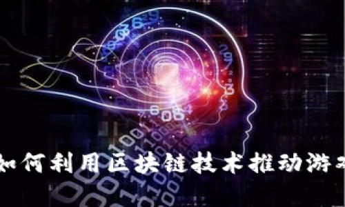 掌趣科技如何利用区块链技术推动游戏行业发展