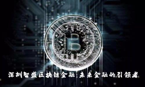 深圳智盛区块链金融：未来金融的引领者