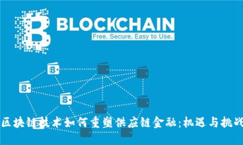 区块链技术如何重塑供应链金融：机遇与挑战