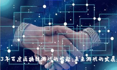 2023年百度区块链游戏的崛起：未来游戏的发展趋势