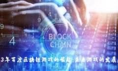 2023年百度区块链游戏的崛起：未来游戏的发展趋