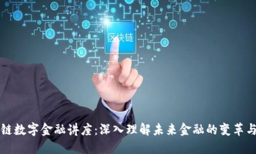 区块链数字金融讲座：深入理解未来金融的变革与挑战