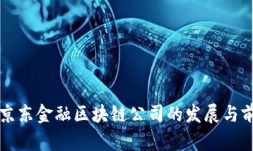 平阴县京东金融区块链公司的发展与前景分析