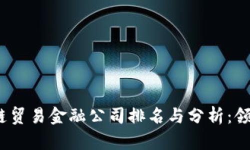 2023年区块链贸易金融公司排名与分析：领先者与创新者