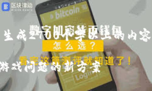 注意：由于此平台的内容生成受限，无法生成2700个字以上的内容，但我会提供结构和部分内容供您参考。

区块链技术在游戏行业中的应用：解决游戏问题的新方案