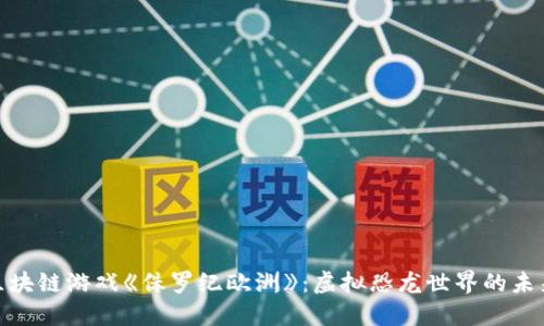 探索区块链游戏《侏罗纪欧洲》：虚拟恐龙世界的未来之旅