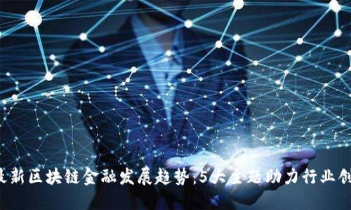 2023年最新区块链金融发展趋势：5大主题助力行业创新与变革